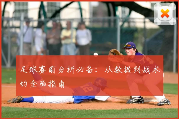 足球赛前分析必备：从数据到战术的全面指南