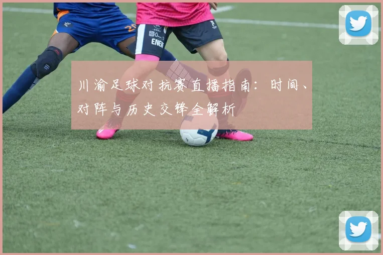 川渝足球对抗赛直播指南：时间、对阵与历史交锋全解析