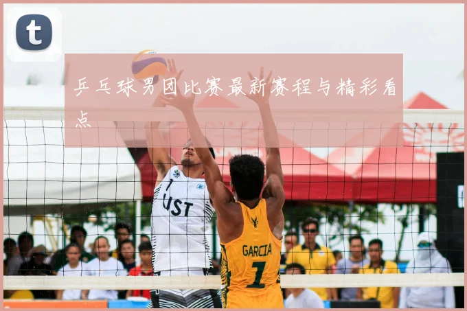 乒乓球男团比赛最新赛程与精彩看点