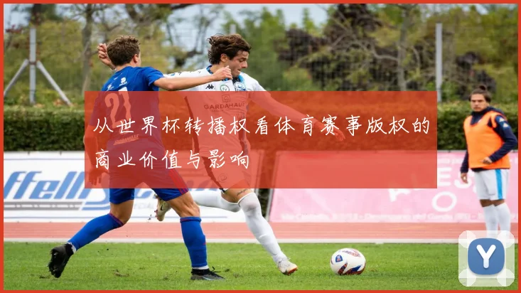 从世界杯转播权看体育赛事版权的商业价值与影响