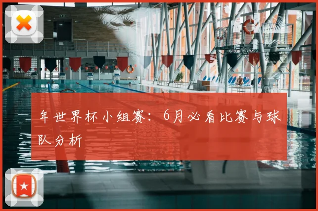 年世界杯小组赛：6月必看比赛与球队分析