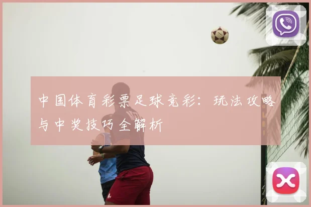 中国体育彩票足球竞彩：玩法攻略与中奖技巧全解析