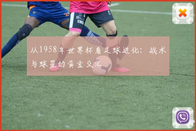 从1958年世界杯看足球进化：战术与球星的黄金交汇