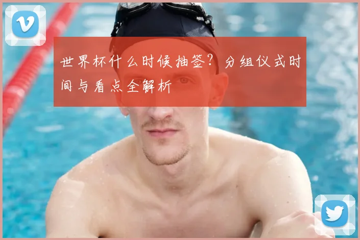 世界杯什么时候抽签？分组仪式时间与看点全解析