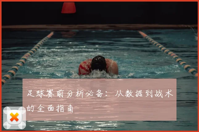 足球赛前分析必备：从数据到战术的全面指南