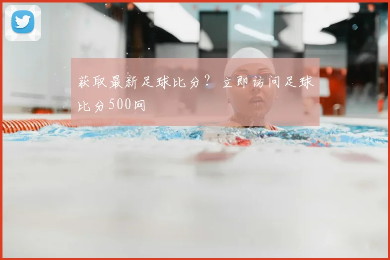 获取最新足球比分？立即访问足球比分500网