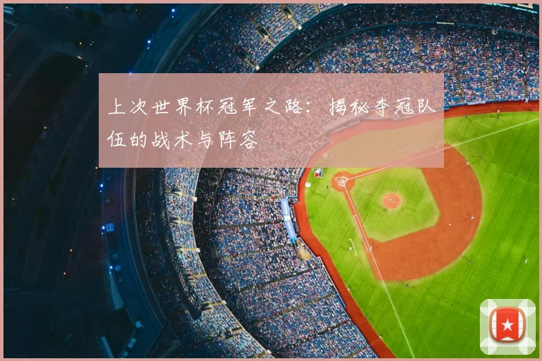 上次世界杯冠军之路：揭秘夺冠队伍的战术与阵容