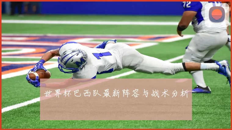 世界杯巴西队最新阵容与战术分析