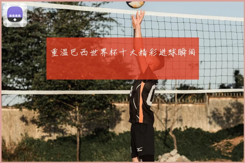 重温巴西世界杯十大精彩进球瞬间